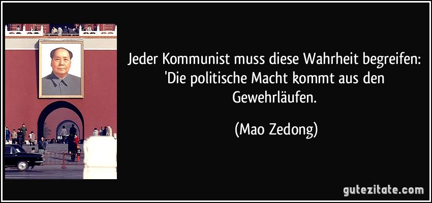 Jeder Kommunist muss diese Wahrheit begreifen: 'Die politische Macht kommt aus den Gewehrläufen. (Mao Zedong)