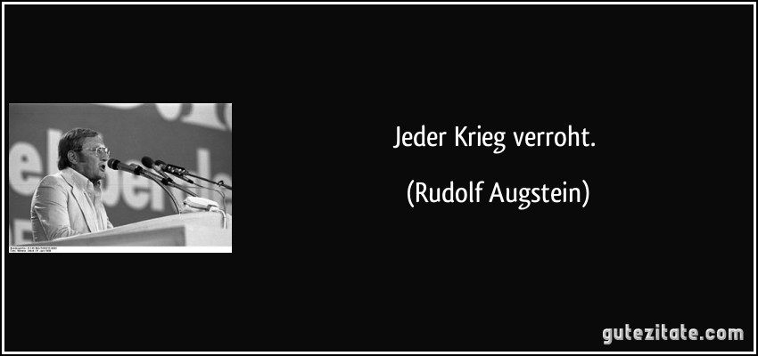 Jeder Krieg verroht. (Rudolf Augstein)