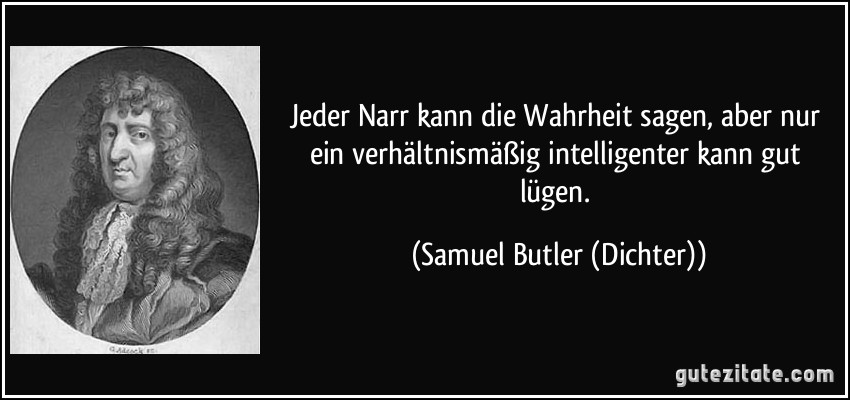 Jeder Narr kann die Wahrheit sagen, aber nur ein verhältnismäßig intelligenter kann gut lügen. (Samuel Butler (Dichter))
