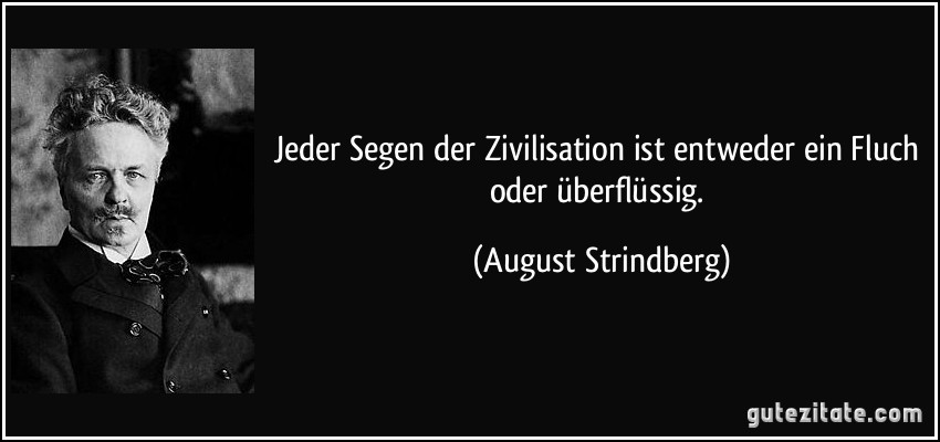 Jeder Segen der Zivilisation ist entweder ein Fluch oder überflüssig. (August Strindberg)