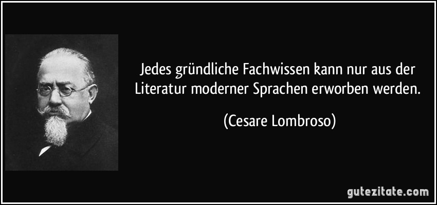 Jedes gründliche Fachwissen kann nur aus der Literatur moderner Sprachen erworben werden. (Cesare Lombroso)
