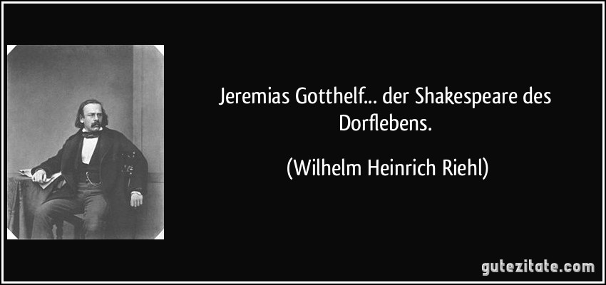 Jeremias Gotthelf... der Shakespeare des Dorflebens. (Wilhelm Heinrich Riehl)