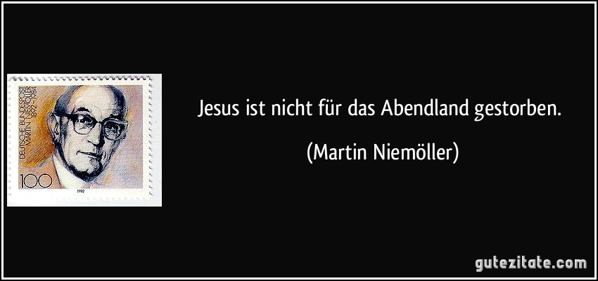 Jesus ist nicht für das Abendland gestorben. (Martin Niemöller)