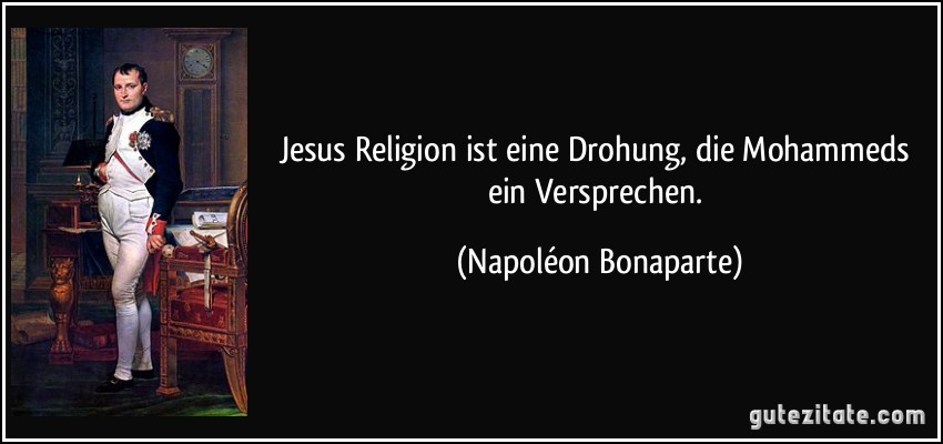 Jesus Religion ist eine Drohung, die Mohammeds ein Versprechen. (Napoléon Bonaparte)