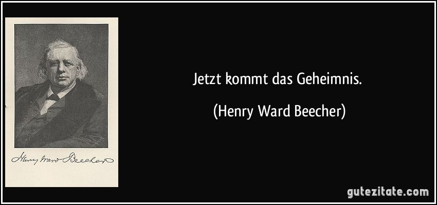 Jetzt kommt das Geheimnis. (Henry Ward Beecher)