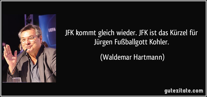 JFK kommt gleich wieder. JFK ist das Kürzel für Jürgen Fußballgott Kohler. (Waldemar Hartmann)