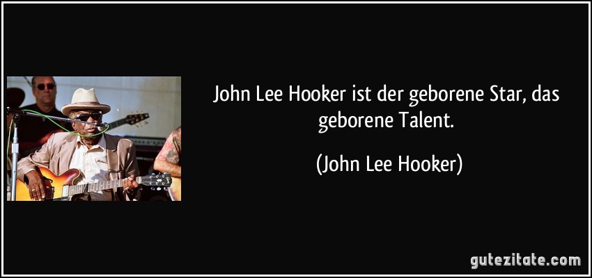 John Lee Hooker ist der geborene Star, das geborene Talent. (John Lee Hooker)
