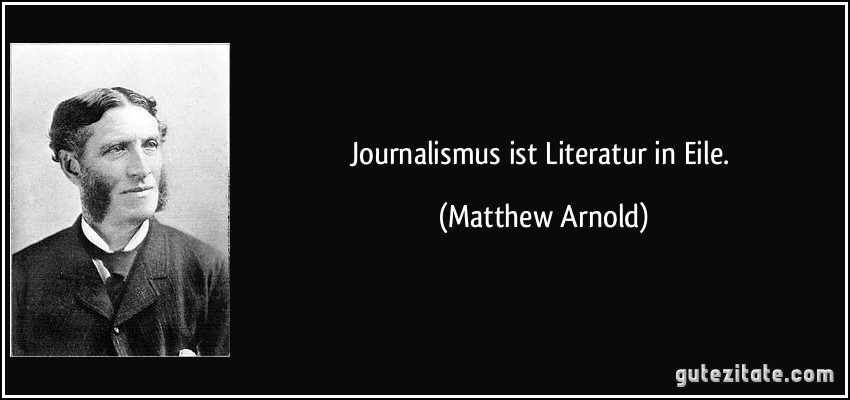 Journalismus ist Literatur in Eile. (Matthew Arnold)