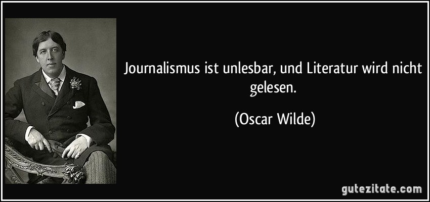 Journalismus ist unlesbar, und Literatur wird nicht gelesen. (Oscar Wilde)