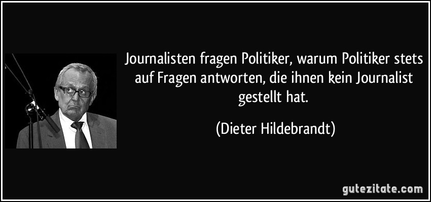 Journalisten fragen Politiker, warum Politiker stets auf Fragen antworten, die ihnen kein Journalist gestellt hat. (Dieter Hildebrandt)