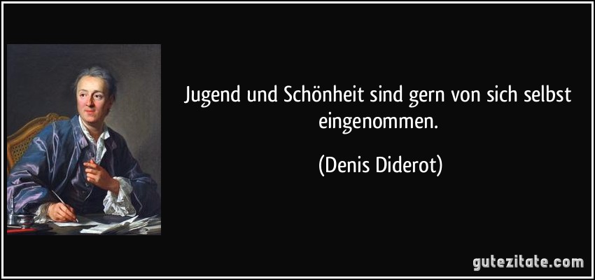 Jugend und Schönheit sind gern von sich selbst eingenommen. (Denis Diderot)