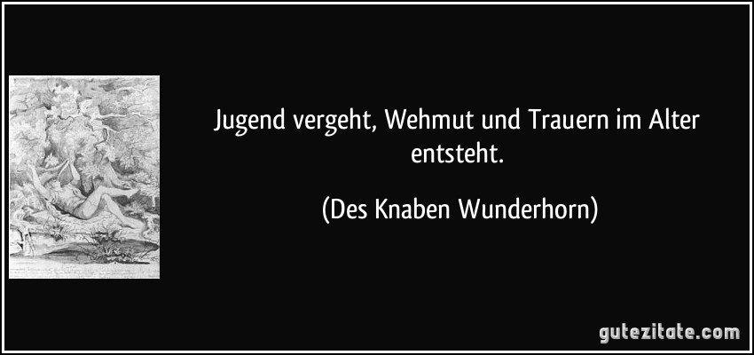 Jugend vergeht, Wehmut und Trauern im Alter entsteht. (Des Knaben Wunderhorn)