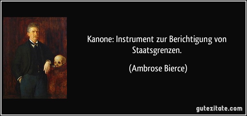 Kanone: Instrument zur Berichtigung von Staatsgrenzen. (Ambrose Bierce)