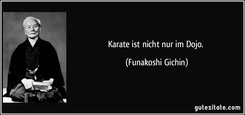 Karate ist nicht nur im Dojo. (Funakoshi Gichin)