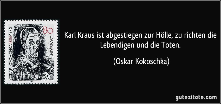 Karl Kraus ist abgestiegen zur Hölle, zu richten die Lebendigen und die Toten. (Oskar Kokoschka)