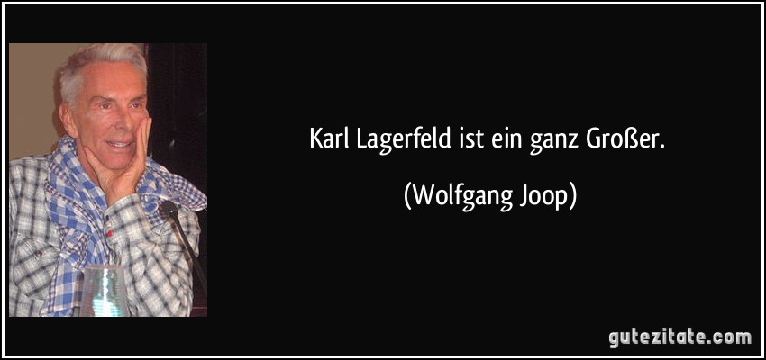 Karl Lagerfeld ist ein ganz Großer. (Wolfgang Joop)