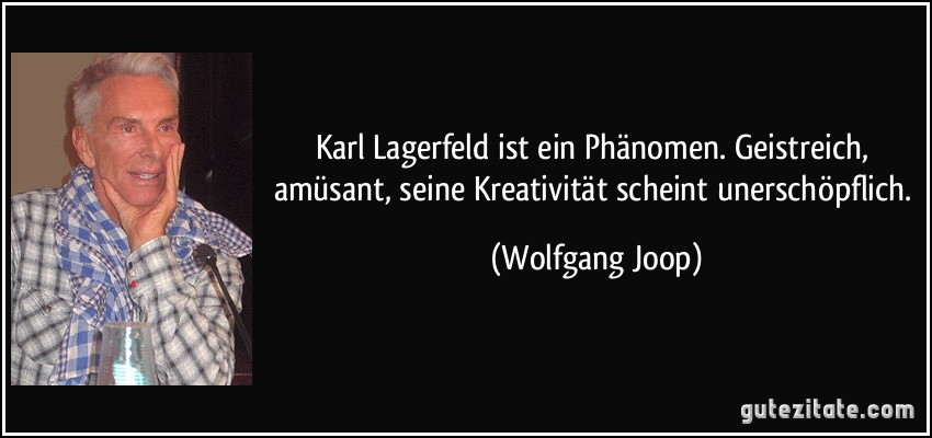 Karl Lagerfeld ist ein Phänomen. Geistreich, amüsant, seine Kreativität scheint unerschöpflich. (Wolfgang Joop)