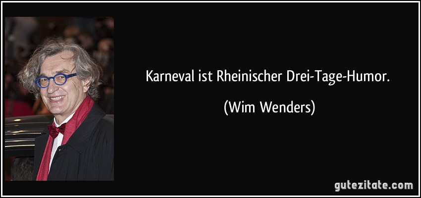 Karneval ist Rheinischer Drei-Tage-Humor. (Wim Wenders)