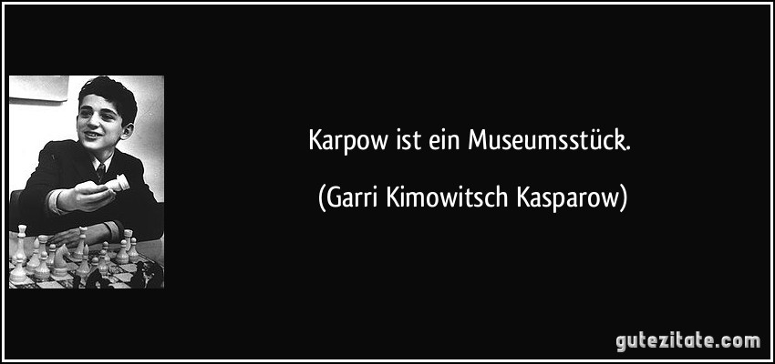 Karpow ist ein Museumsstück. (Garri Kimowitsch Kasparow)