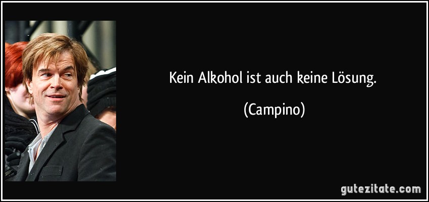 Kein Alkohol ist auch keine Lösung. (Campino)