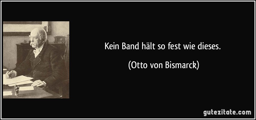 Kein Band hält so fest wie dieses. (Otto von Bismarck)