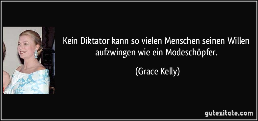Kein Diktator kann so vielen Menschen seinen Willen aufzwingen wie ein Modeschöpfer. (Grace Kelly)