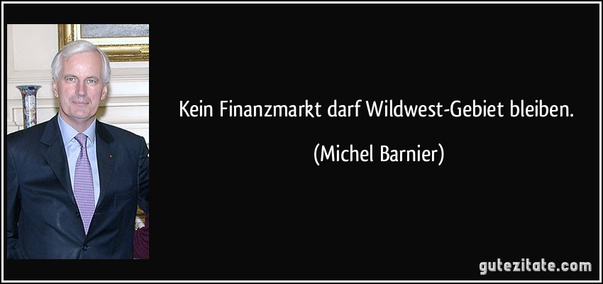 Kein Finanzmarkt darf Wildwest-Gebiet bleiben. (Michel Barnier)