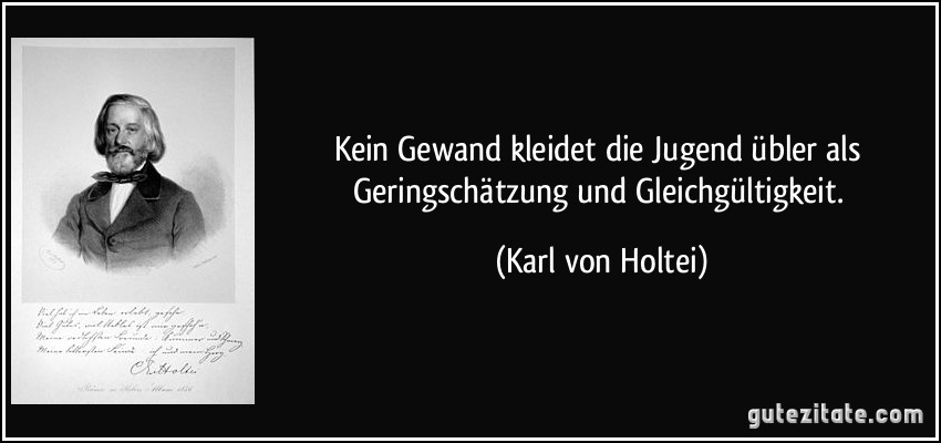 Kein Gewand kleidet die Jugend übler als Geringschätzung und Gleichgültigkeit. (Karl von Holtei)