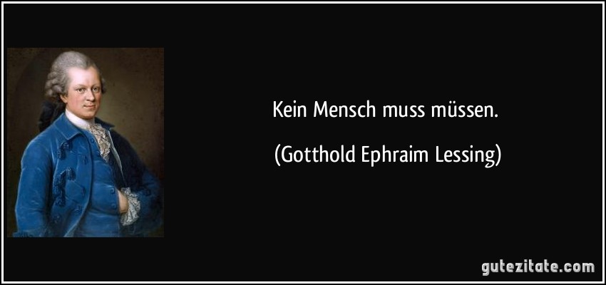 Kein Mensch muss müssen. (Gotthold Ephraim Lessing)