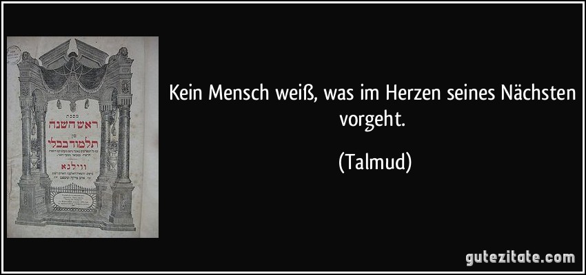 Kein Mensch weiß, was im Herzen seines Nächsten vorgeht. (Talmud)