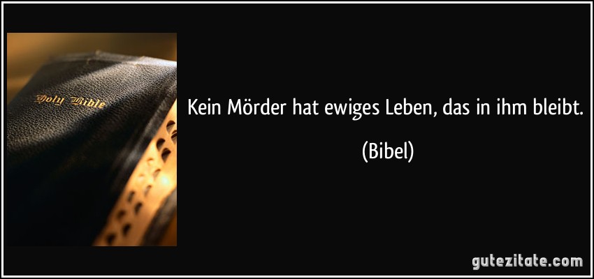 Kein Mörder hat ewiges Leben, das in ihm bleibt. (Bibel)