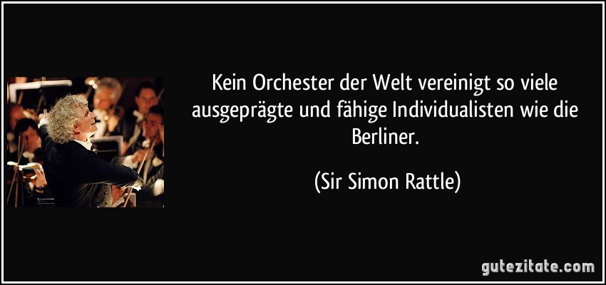 Kein Orchester der Welt vereinigt so viele ausgeprägte und fähige Individualisten wie die Berliner. (Sir Simon Rattle)