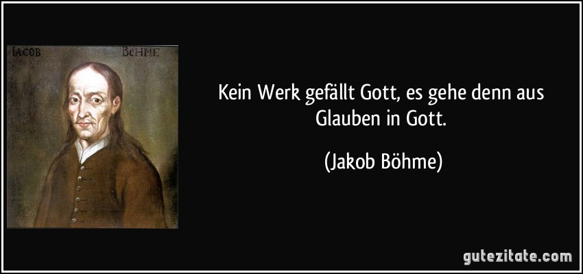 Kein Werk gefällt Gott, es gehe denn aus Glauben in Gott. (Jakob Böhme)