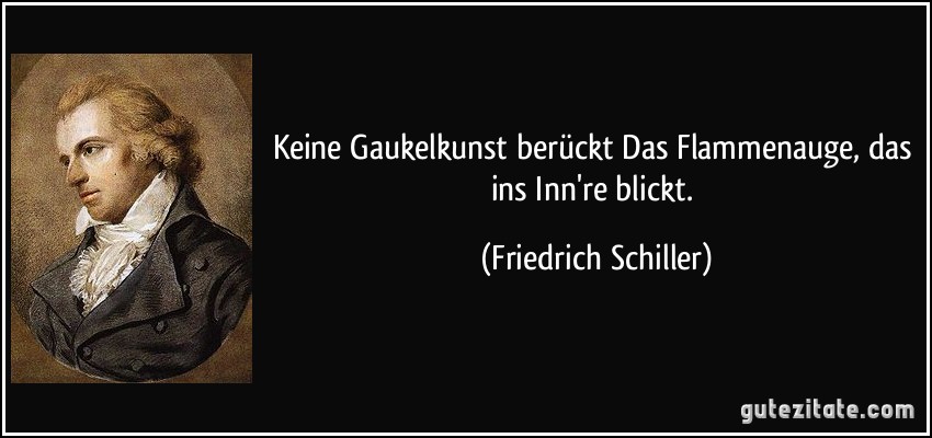 Keine Gaukelkunst berückt Das Flammenauge, das ins Inn're blickt. (Friedrich Schiller)