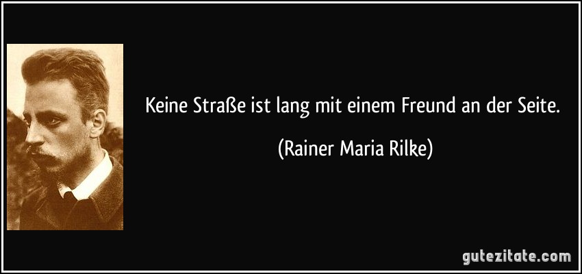 Keine Straße ist lang mit einem Freund an der Seite. (Rainer Maria Rilke)