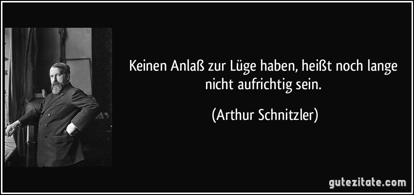 Keinen Anlaß zur Lüge haben, heißt noch lange nicht aufrichtig sein. (Arthur Schnitzler)