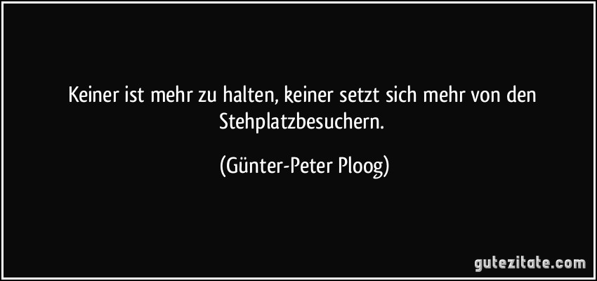 Keiner ist mehr zu halten, keiner setzt sich mehr von den Stehplatzbesuchern. (Günter-Peter Ploog)