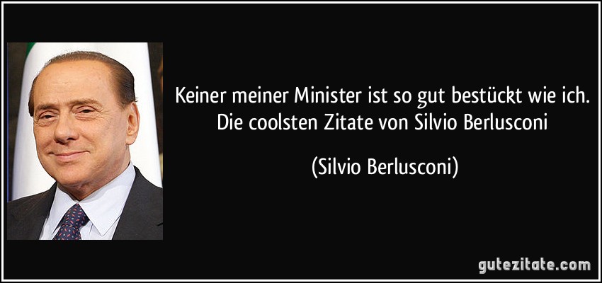 Keiner meiner Minister ist so gut bestückt wie ich. Die coolsten Zitate von Silvio Berlusconi (Silvio Berlusconi)