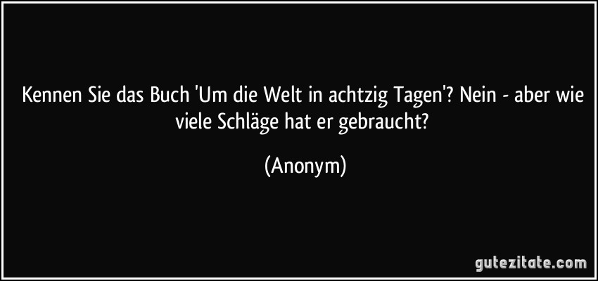 Kennen Sie das Buch 'Um die Welt in achtzig Tagen'? Nein - aber wie viele Schläge hat er gebraucht? (Anonym)