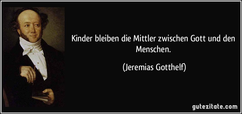 Kinder bleiben die Mittler zwischen Gott und den Menschen. (Jeremias Gotthelf)