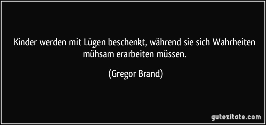 Kinder werden mit Lügen beschenkt, während sie sich Wahrheiten mühsam erarbeiten müssen. (Gregor Brand)