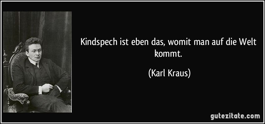 Kindspech ist eben das, womit man auf die Welt kommt. (Karl Kraus)