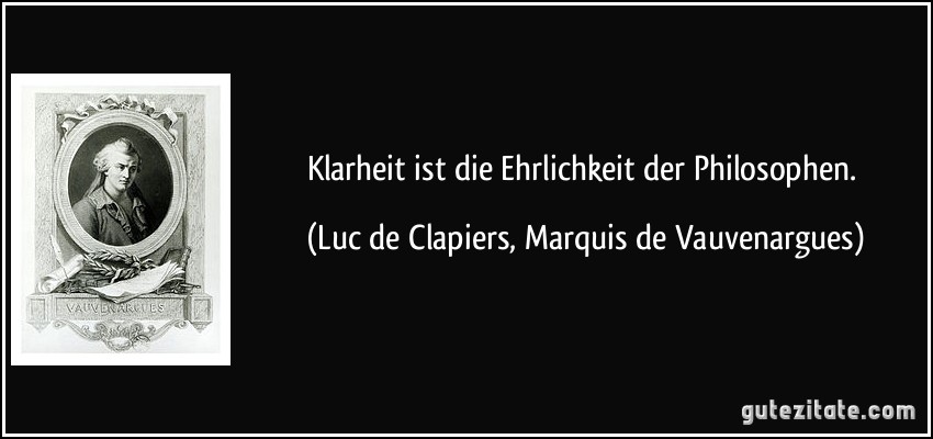 Klarheit ist die Ehrlichkeit der Philosophen. (Luc de Clapiers, Marquis de Vauvenargues)