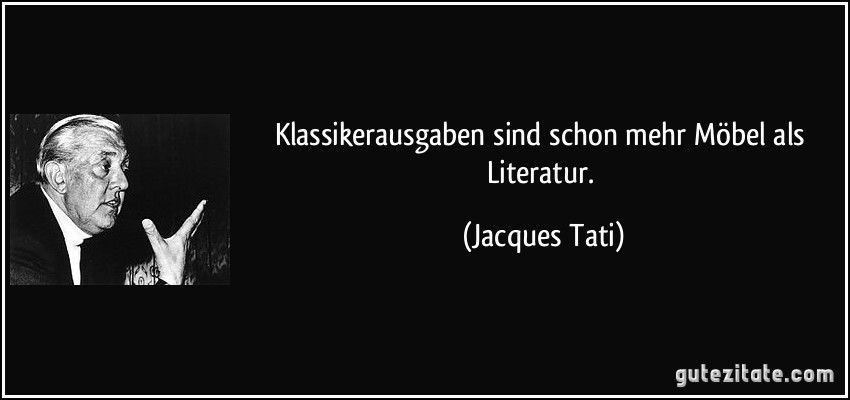 Klassikerausgaben sind schon mehr Möbel als Literatur. (Jacques Tati)