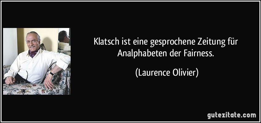 Klatsch ist eine gesprochene Zeitung für Analphabeten der Fairness. (Laurence Olivier)