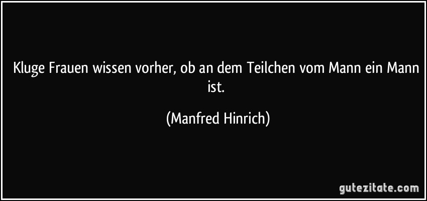 Kluge Frauen wissen vorher, ob an dem Teilchen vom Mann ein Mann ist. (Manfred Hinrich)