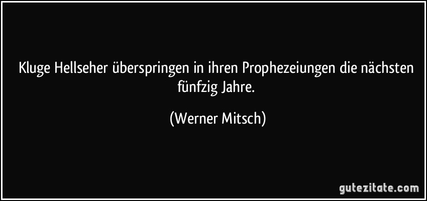 Kluge Hellseher überspringen in ihren Prophezeiungen die nächsten fünfzig Jahre. (Werner Mitsch)