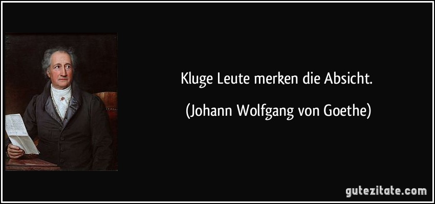 Kluge Leute merken die Absicht. (Johann Wolfgang von Goethe)