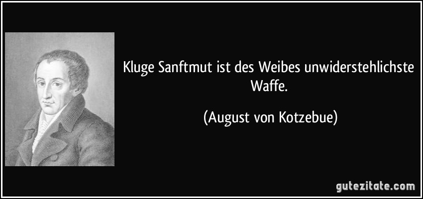 Kluge Sanftmut ist des Weibes unwiderstehlichste Waffe. (August von Kotzebue)