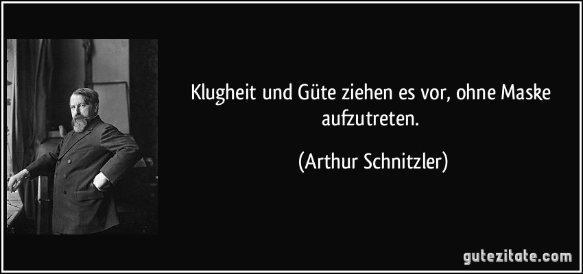 Klugheit und Güte ziehen es vor, ohne Maske aufzutreten. (Arthur Schnitzler)